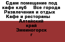 Сдам помещение под кафе,клуб. - Все города Развлечения и отдых » Кафе и рестораны   . Алтайский край,Змеиногорск г.